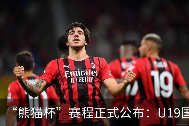 “熊猫杯”赛程正式公布：U19国足出战，对手包括韩国越南
