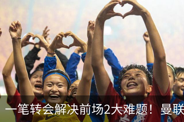 一笔转会解决前场2大难题！曼联锁定新援目标，弥补夏窗未签遗憾