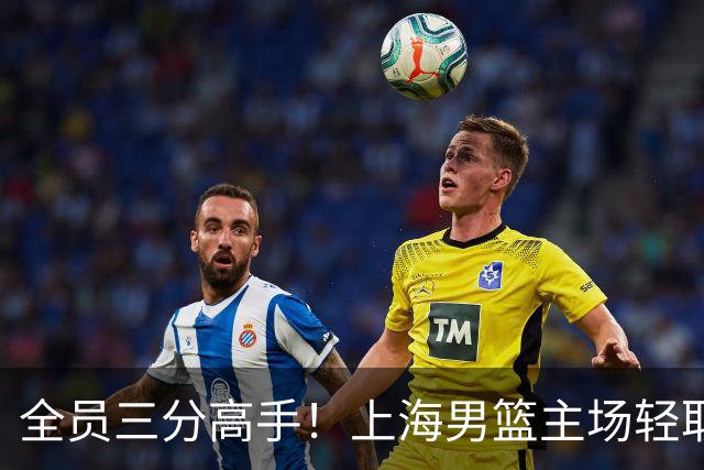 全员三分高手！上海男篮主场轻取广东