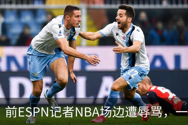 前ESPN记者NBA场边遭辱骂，一杯饮料泼回去后双双被请出场