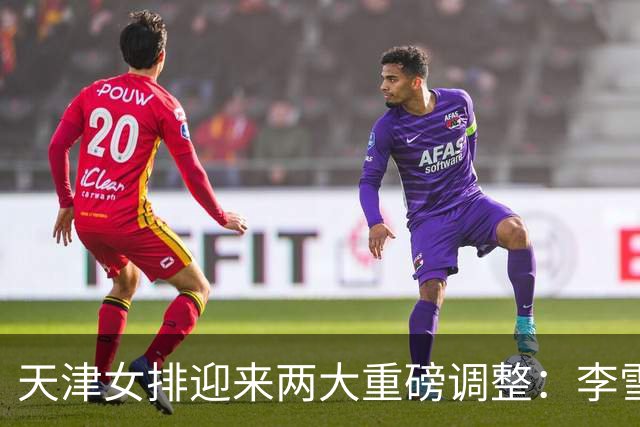 天津女排迎来两大重磅调整：李雪回归边攻，高个小二传破格入一队