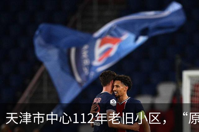 天津市中心112年老旧小区，“原拆原建”即将交付！是单价超7万/㎡重点学区房