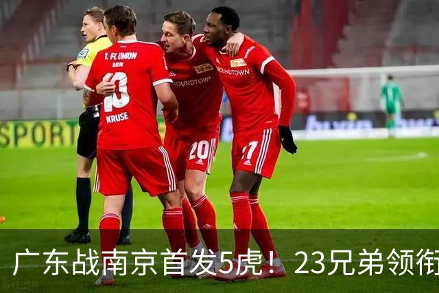 广东战南京首发5虎！23兄弟领衔，崔永熙先发前锋，卢卡+阿祖镇守内线
