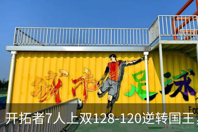 开拓者7人上双128-120逆转国王，杨瀚森未登场，阿夫迪亚26+6+6