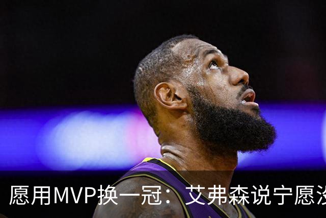 愿用MVP换一冠：艾弗森说宁愿没进过总决赛