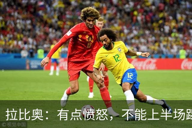 拉比奥：有点愤怒，不能上半场踢得好然后就崩了