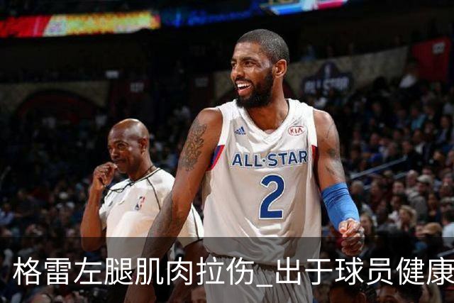 格雷左腿肌肉拉伤 出于球员健康保障考虑将缺席今晚对阵深圳比赛