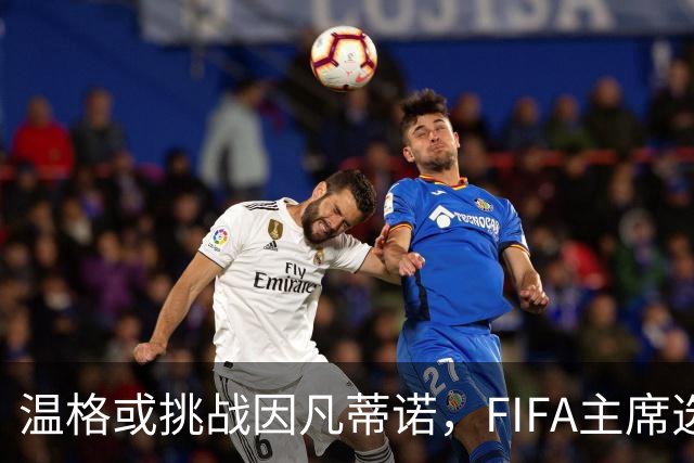 温格或挑战因凡蒂诺，FIFA主席选举要变天？