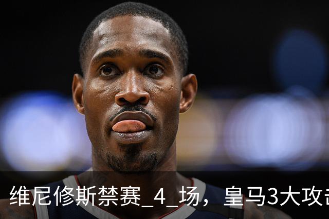 维尼修斯禁赛 4 场，皇马3大攻击手迎来机遇！穆帅的选择题：恩德里克、迪奥曼德、卜拉欣谁上？