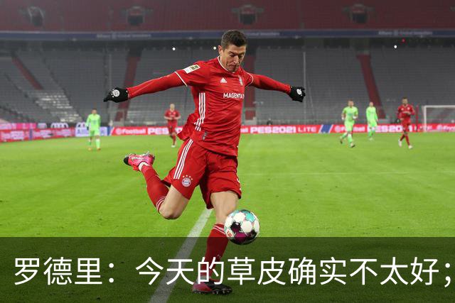 罗德里：今天的草皮确实不太好；我们习惯了亚马尔这种世界波