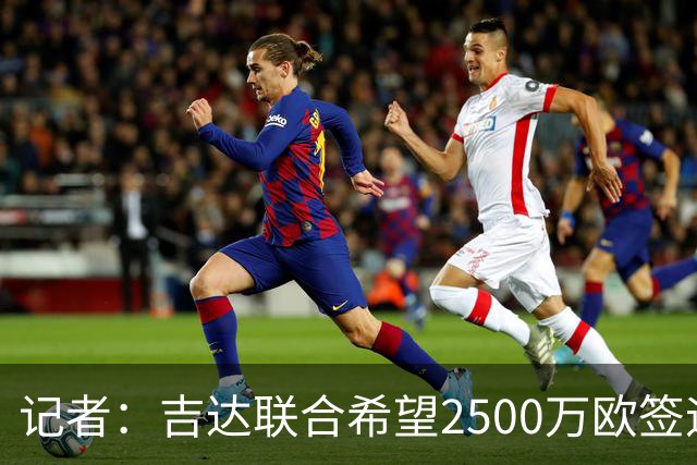 记者：吉达联合希望2500万欧签迪亚斯，球员不想离队