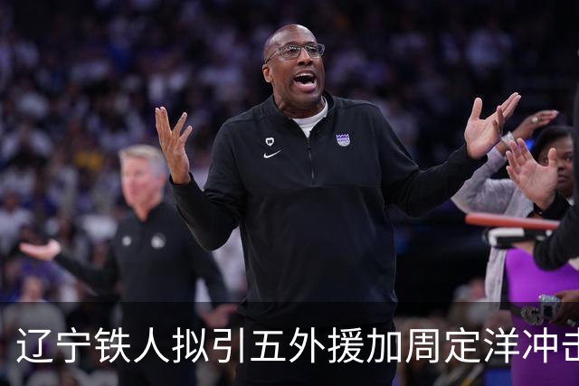 辽宁铁人拟引五外援加周定洋冲击争冠
