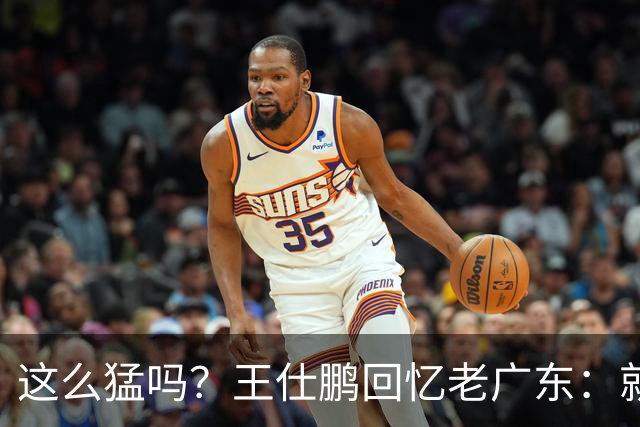 这么猛吗？王仕鹏回忆老广东：就算熬夜打游戏，第三节发力就能赢