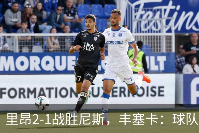 里昂2-1战胜尼斯，丰塞卡：球队在精神层面更强了