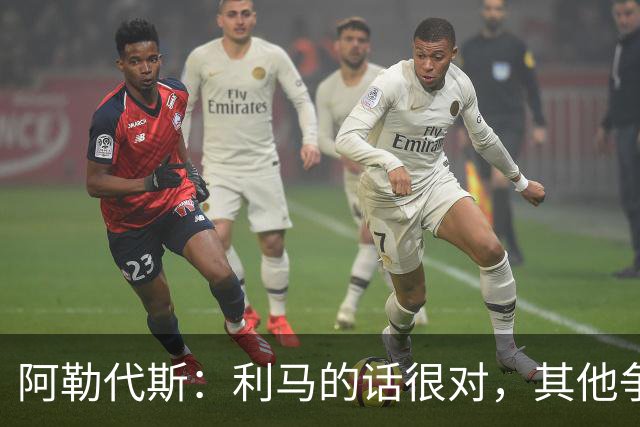 阿勒代斯：利马的话很对，其他争冠强队的开销比曼联高出很多