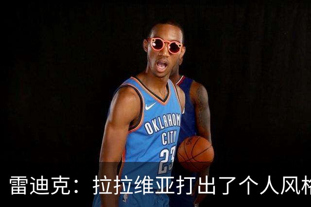 雷迪克：拉拉维亚打出了个人风格 我们有很多球员能为胜利做贡献