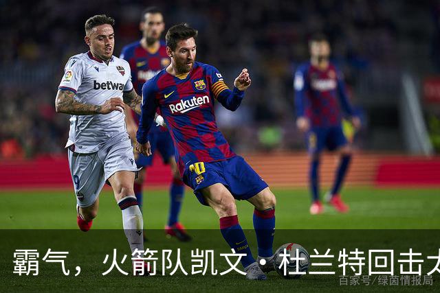 霸气，火箭队凯文·杜兰特回击太阳队老板关于交易得到他的言论