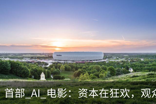首部 AI 电影：资本在狂欢，观众在避雷
