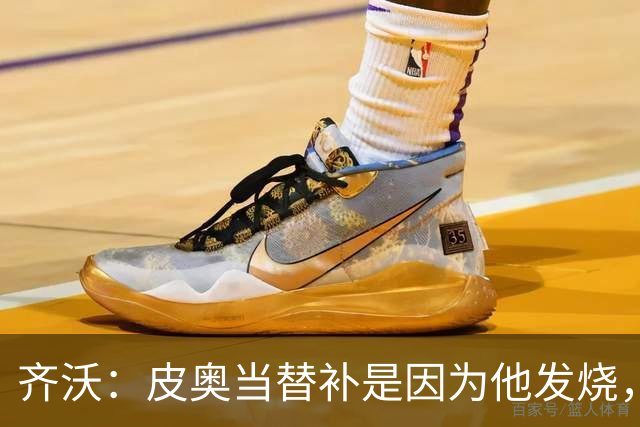 齐沃：皮奥当替补是因为他发烧，家里还刚办了丧事
