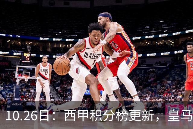 10.26日：西甲积分榜更新，皇马2比1绝杀，终结巴萨金身，前三仅差3分