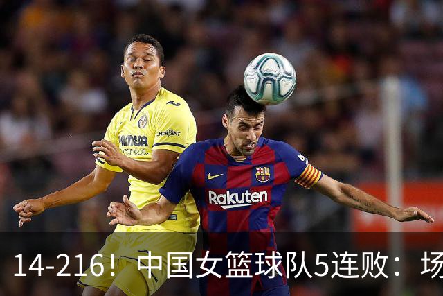 14-216！中国女篮球队5连败：场均24分 一共丢了818分