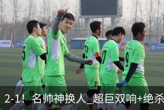 2-1！名帅神换人 超巨双响+绝杀 15亿豪门笑傲国家德比 终结死敌联赛全胜