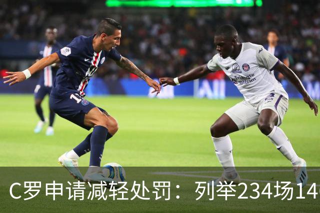 C罗申请减轻处罚：列举234场146球、35冠5金球等成就，葡足协认可
