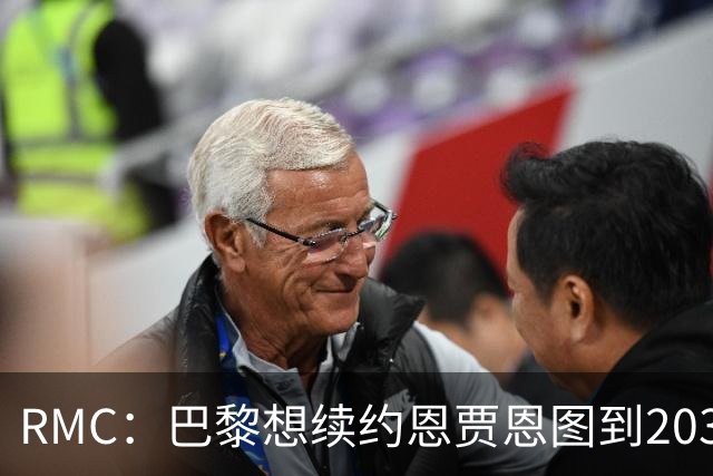 RMC：巴黎想续约恩贾恩图到2031，并给博利职业合同