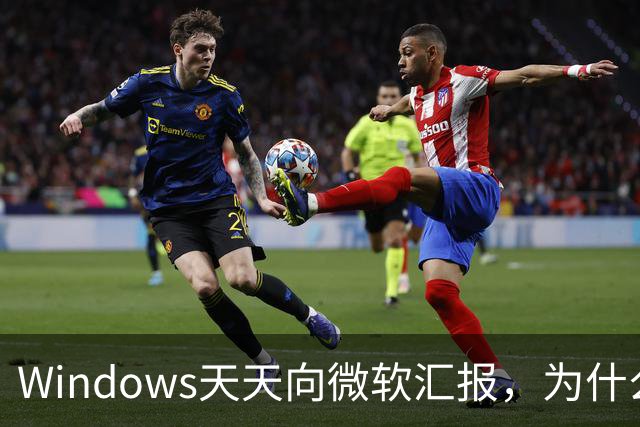 Windows天天向微软汇报，为什么关不掉？
